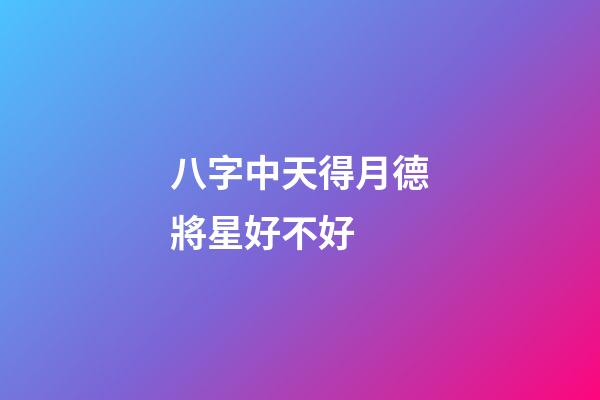八字中天得月德將星好不好 (八字有天德貴人和月德貴人)-第1張-觀點-玄機派